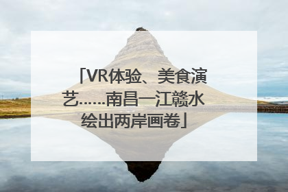 VR体验、美食演艺……南昌一江赣水绘出两岸画卷