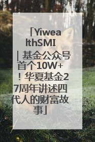 YiwealthSMI｜基金公众号首个10W+！华夏基金27周年讲述四代人的财富故事