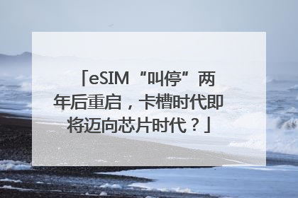 eSIM“叫停”两年后重启，卡槽时代即将迈向芯片时代？
