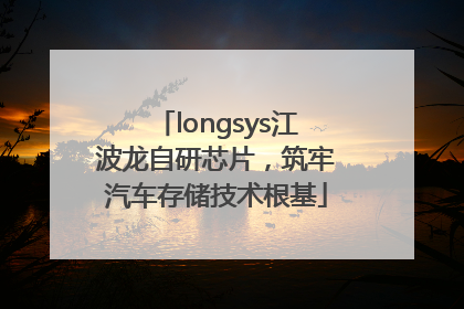 longsys江波龙自研芯片，筑牢汽车存储技术根基